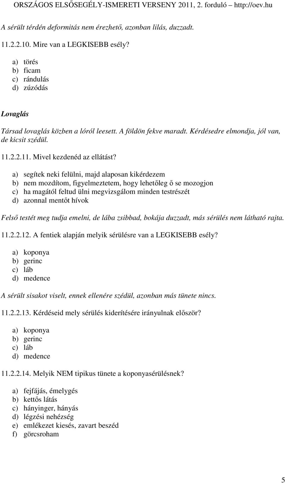 a) segítek neki felülni, majd alaposan kikérdezem b) nem mozdítom, figyelmeztetem, hogy lehetıleg ı se mozogjon c) ha magától feltud ülni megvizsgálom minden testrészét d) azonnal mentıt hívok Felsı