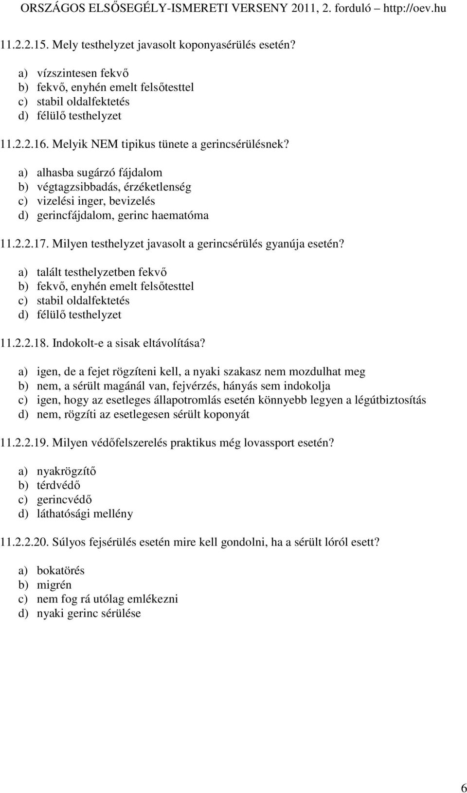 Milyen testhelyzet javasolt a gerincsérülés gyanúja esetén? a) talált testhelyzetben fekvı b) fekvı, enyhén emelt felsıtesttel c) stabil oldalfektetés d) félülı testhelyzet 11.2.2.18.