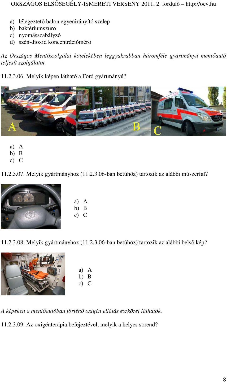 Melyik gyártmányhoz (11.2.3.06-ban betőhöz) tartozik az alábbi mőszerfal? a) A b) B c) C 11.2.3.08. Melyik gyártmányhoz (11.2.3.06-ban betőhöz) tartozik az alábbi belsı kép?