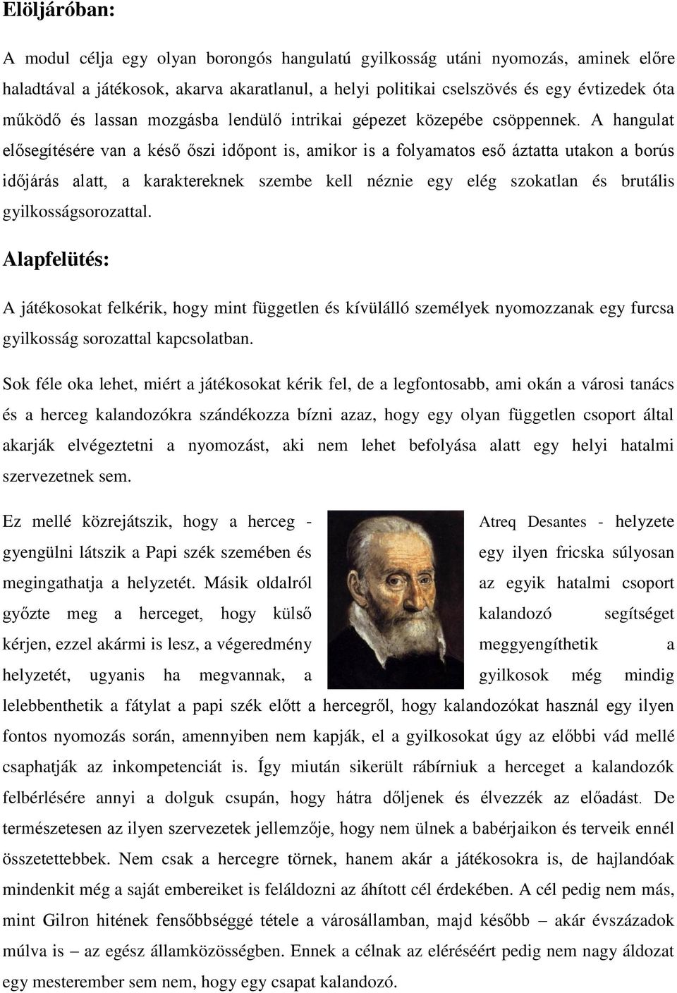 A hangulat elősegítésére van a késő őszi időpont is, amikor is a folyamatos eső áztatta utakon a borús időjárás alatt, a karaktereknek szembe kell néznie egy elég szokatlan és brutális