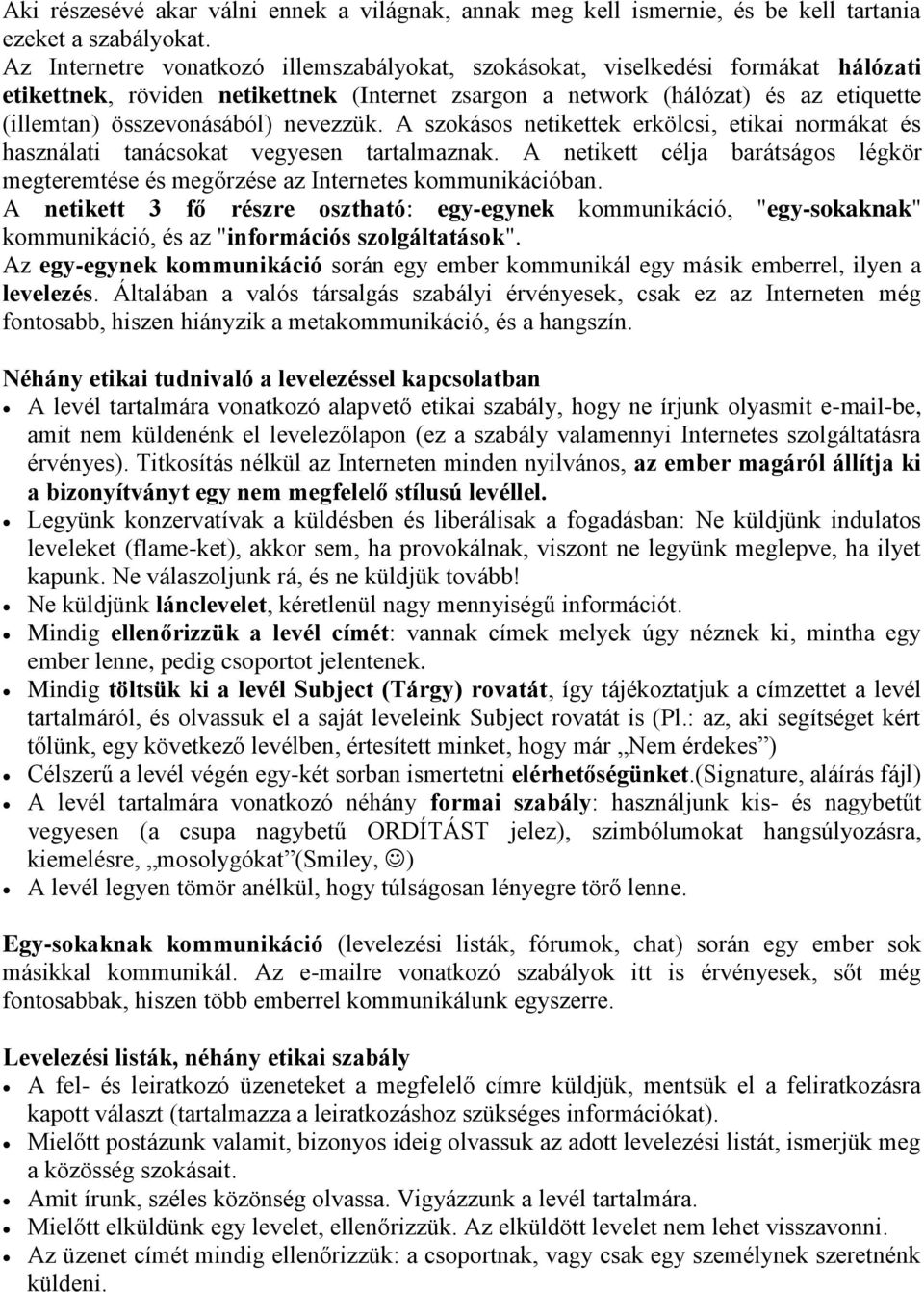 nevezzük. A szokásos netikettek erkölcsi, etikai normákat és használati tanácsokat vegyesen tartalmaznak. A netikett célja barátságos légkör megteremtése és megőrzése az Internetes kommunikációban.