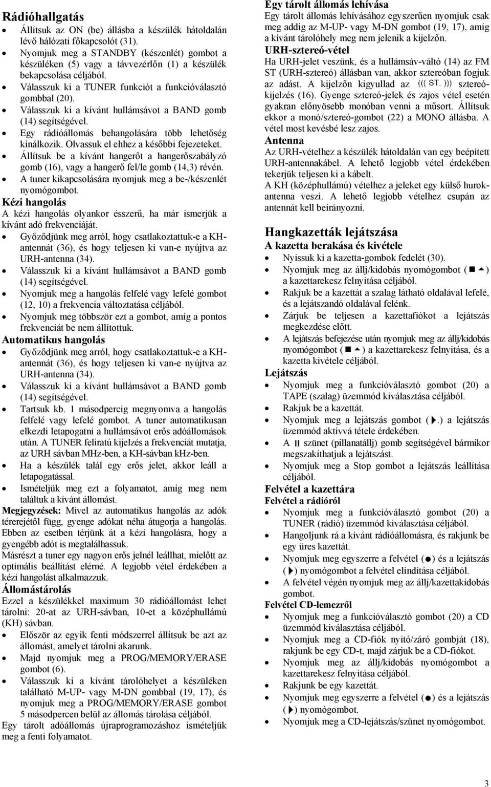 Válasszuk ki a kívánt hullámsávot a BAND gomb (14) segítségével. Egy rádióállomás behangolására több lehetőség kínálkozik. Olvassuk el ehhez a későbbi fejezeteket.