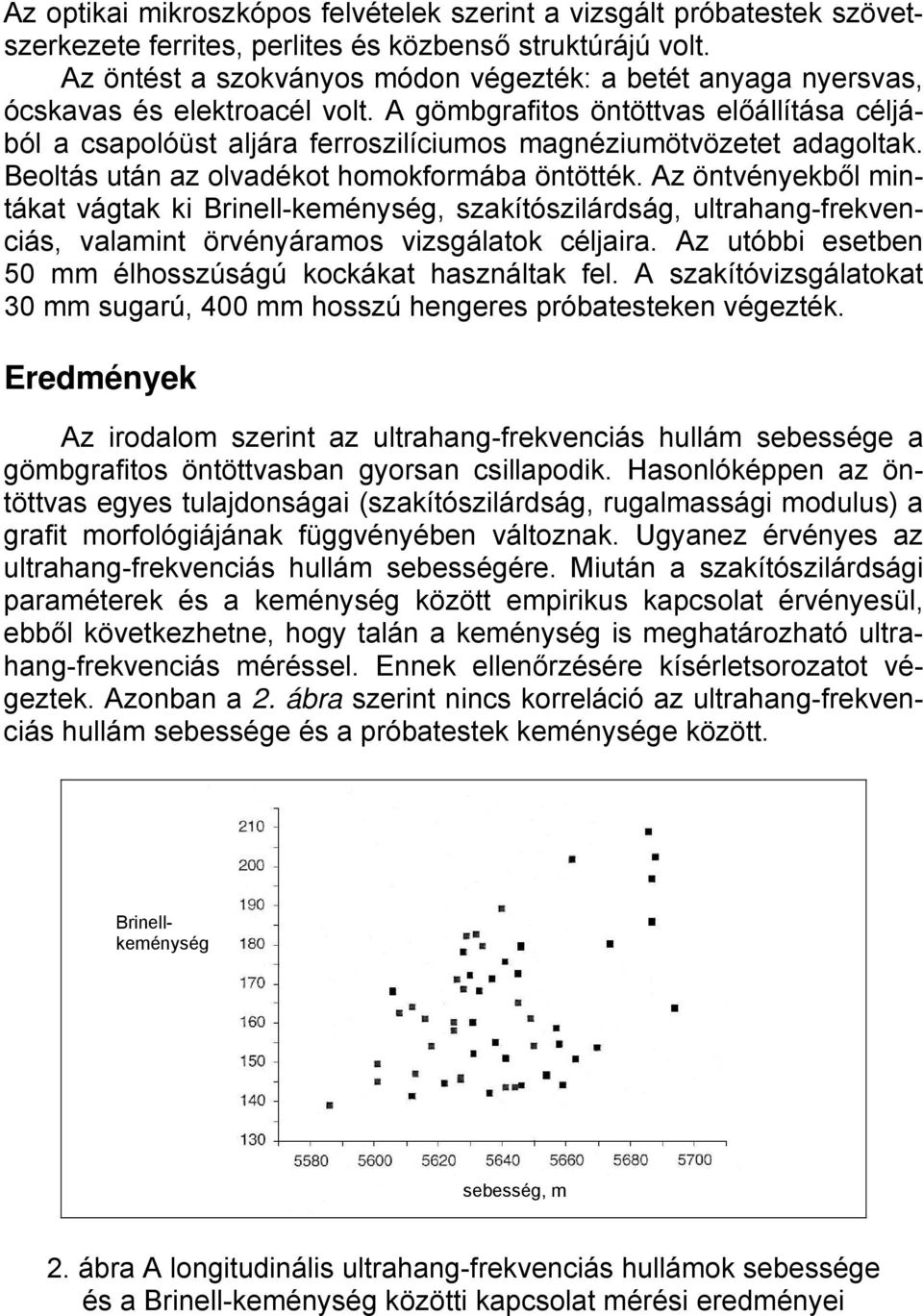 A gömbgrafitos öntöttvas előállítása céljából a csapolóüst aljára ferroszilíciumos magnéziumötvözetet adagoltak. Beoltás után az olvadékot homokformába öntötték.