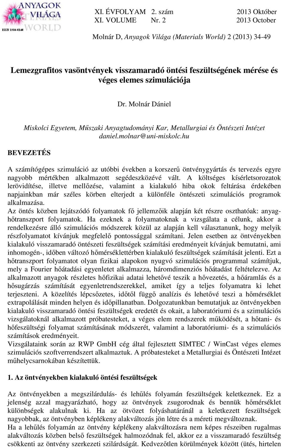 hu BEVEZETÉS A számítógépes szimuláció az utóbbi években a korszerű öntvénygyártás és tervezés egyre nagyobb mértékben alkalmazott segédeszközévé vált.