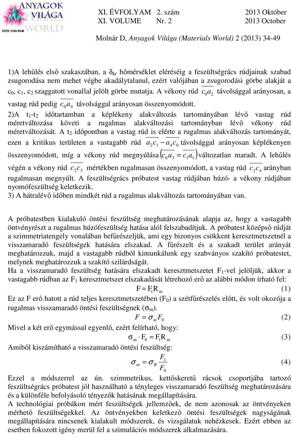 2)A t 1 -t 2 időtartamban a képlékeny alakváltozás tartományában lévő vastag rúd méretváltozása követi a rugalmas alakváltozási tartományban lévő vékony rúd méretváltozását.