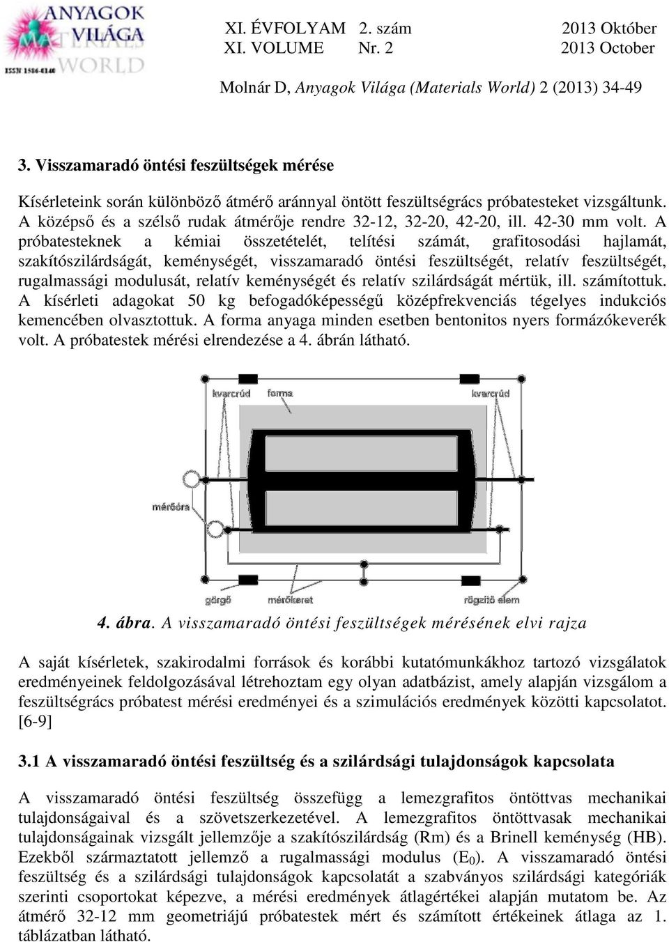 A próbatesteknek a kémiai összetételét, telítési számát, grafitosodási hajlamát, szakítószilárdságát, keménységét, visszamaradó öntési feszültségét, relatív feszültségét, rugalmassági modulusát,