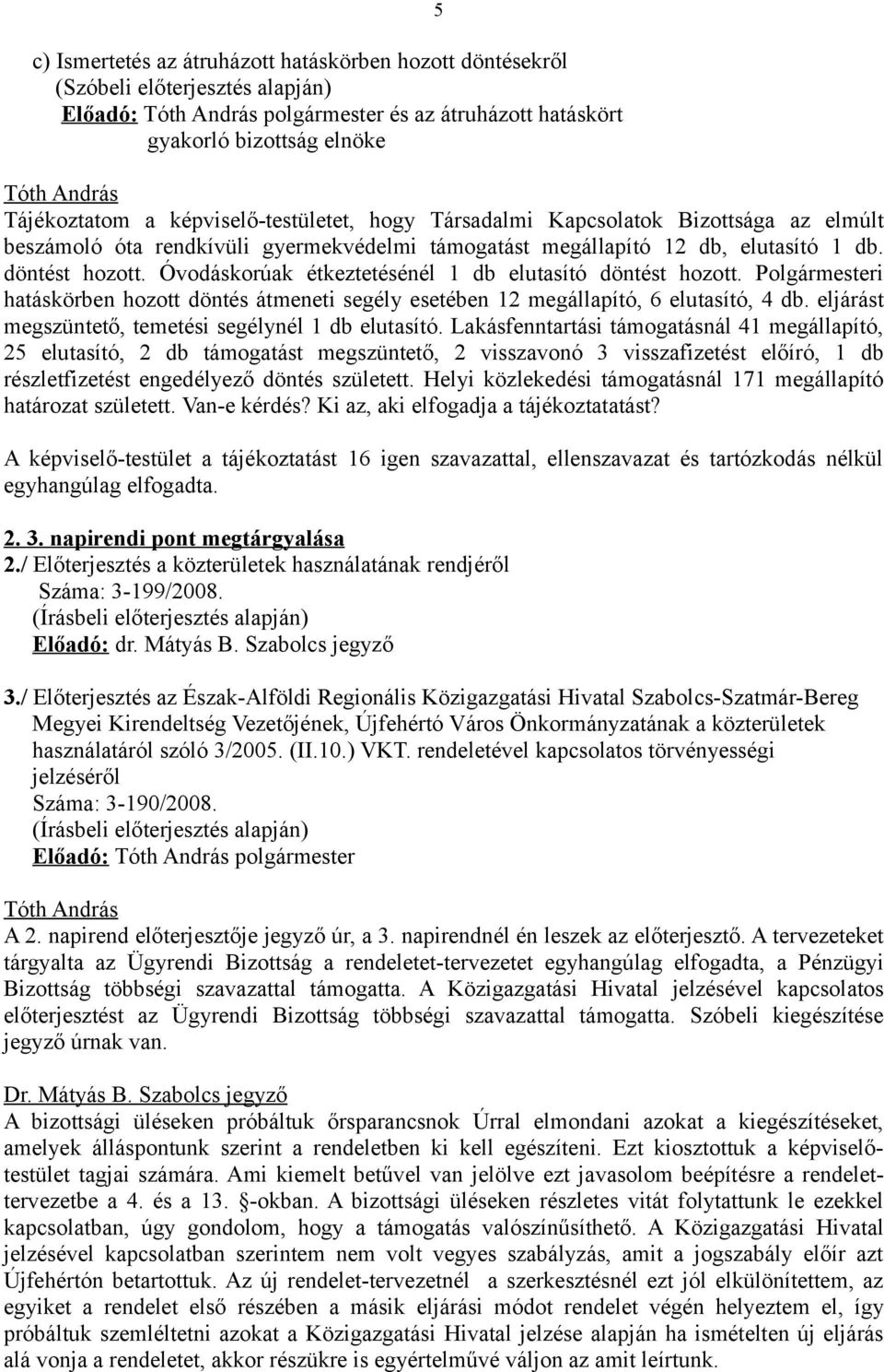 Óvodáskorúak étkeztetésénél 1 db elutasító döntést hozott. Polgármesteri hatáskörben hozott döntés átmeneti segély esetében 12 megállapító, 6 elutasító, 4 db.