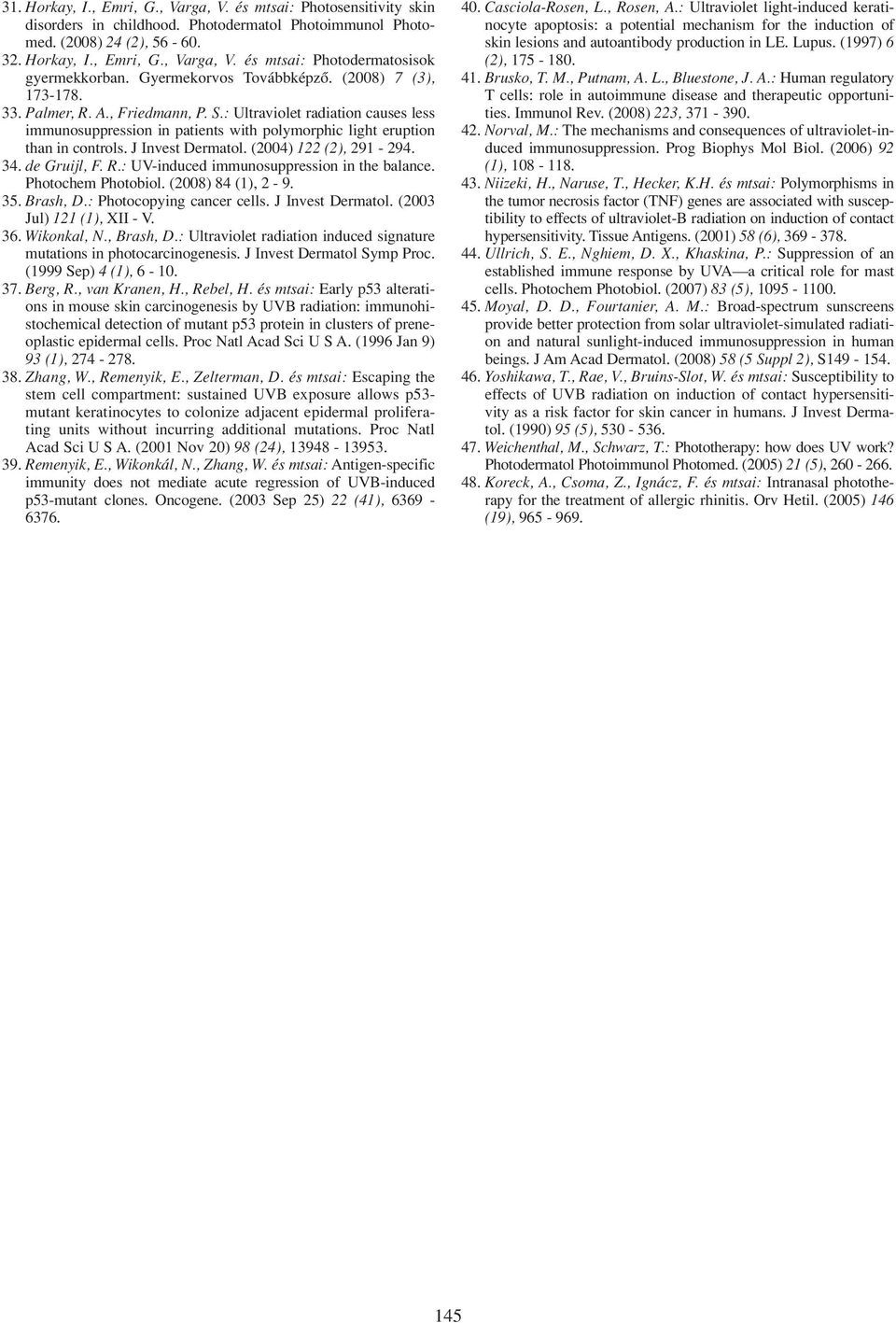 J Invest Dermatol. (2004) 122 (2), 291-294. 34. de Gruijl, F. R.: UV-induced immunosuppression in the balance. Photochem Photobiol. (2008) 84 (1), 2-9. 35. Brash, D.: Photocopying cancer cells.