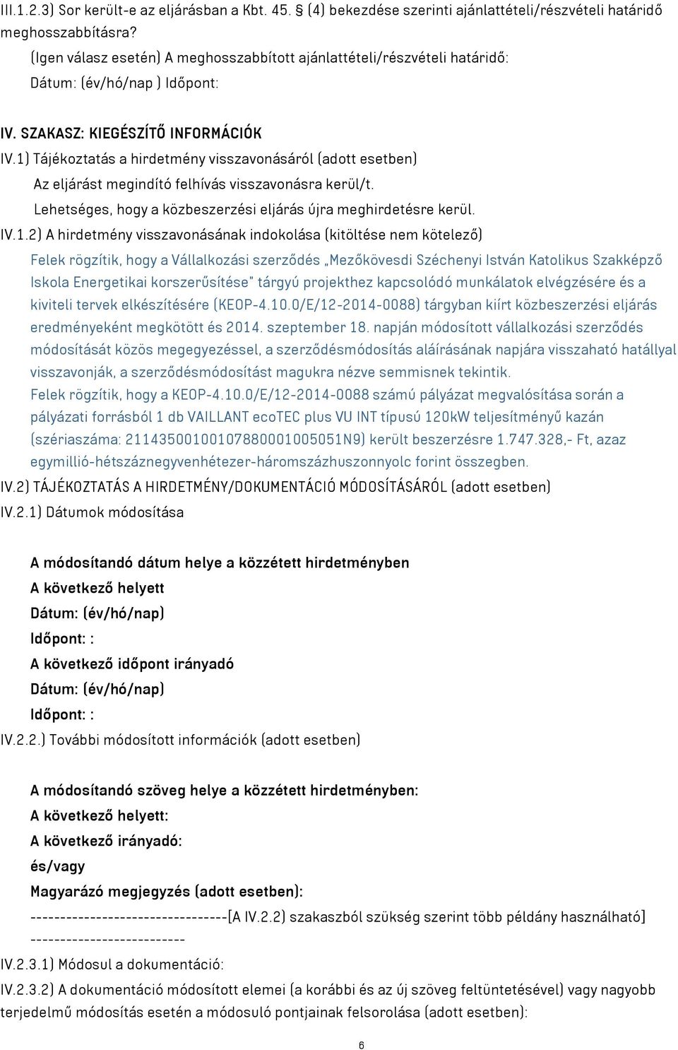 1) Tájékoztatás a hirdetmény visszavonásáról (adott esetben) Az eljárást megindító felhívás visszavonásra kerül/t. Lehetséges, hogy a közbeszerzési eljárás újra meghirdetésre kerül. IV.1.2) A