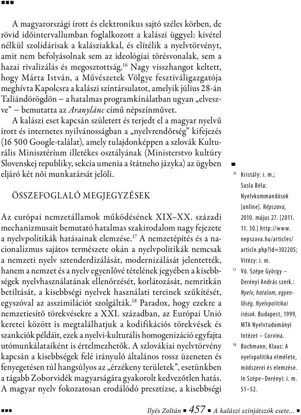 16 Nagy visszhangot keltett, hogy Márta István, a Művészetek Völgye fesztiváligazgatója meghívta Kapolcsra a kalászi színtársulatot, amelyik július 28-án Taliándörögdön a hatalmas programkínálatban