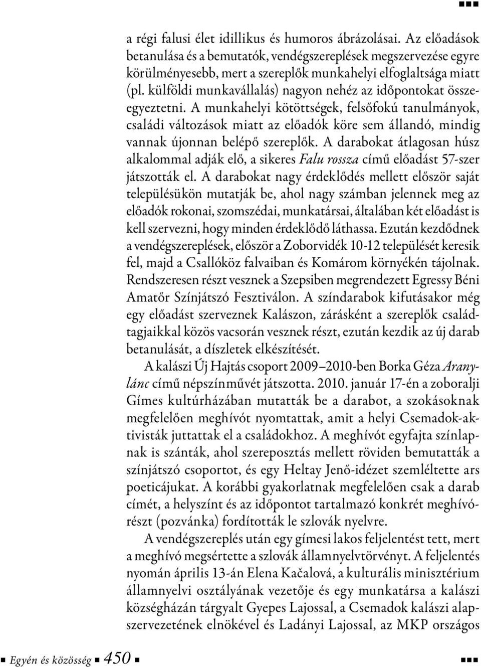 A munkahelyi kötöttségek, felsőfokú tanulmányok, családi változások miatt az előadók köre sem állandó, mindig vannak újonnan belépő szereplők.