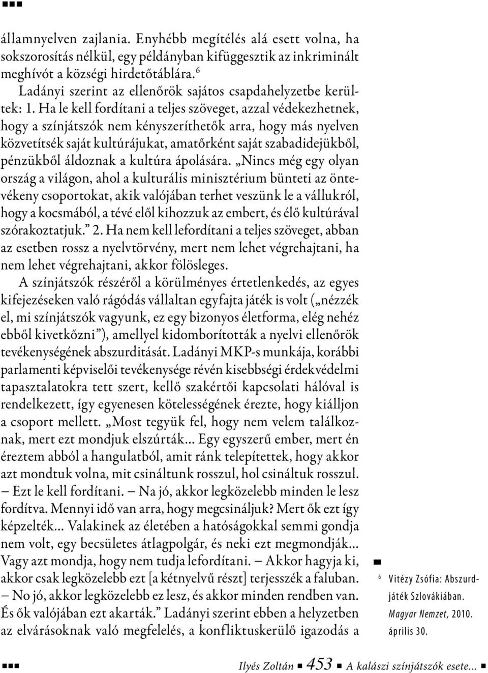 Ha le kell fordítani a teljes szöveget, azzal védekezhetnek, hogy a színjátszók nem kényszeríthetők arra, hogy más nyelven közvetítsék saját kultúrájukat, amatőrként saját szabadidejükből, pénzükből