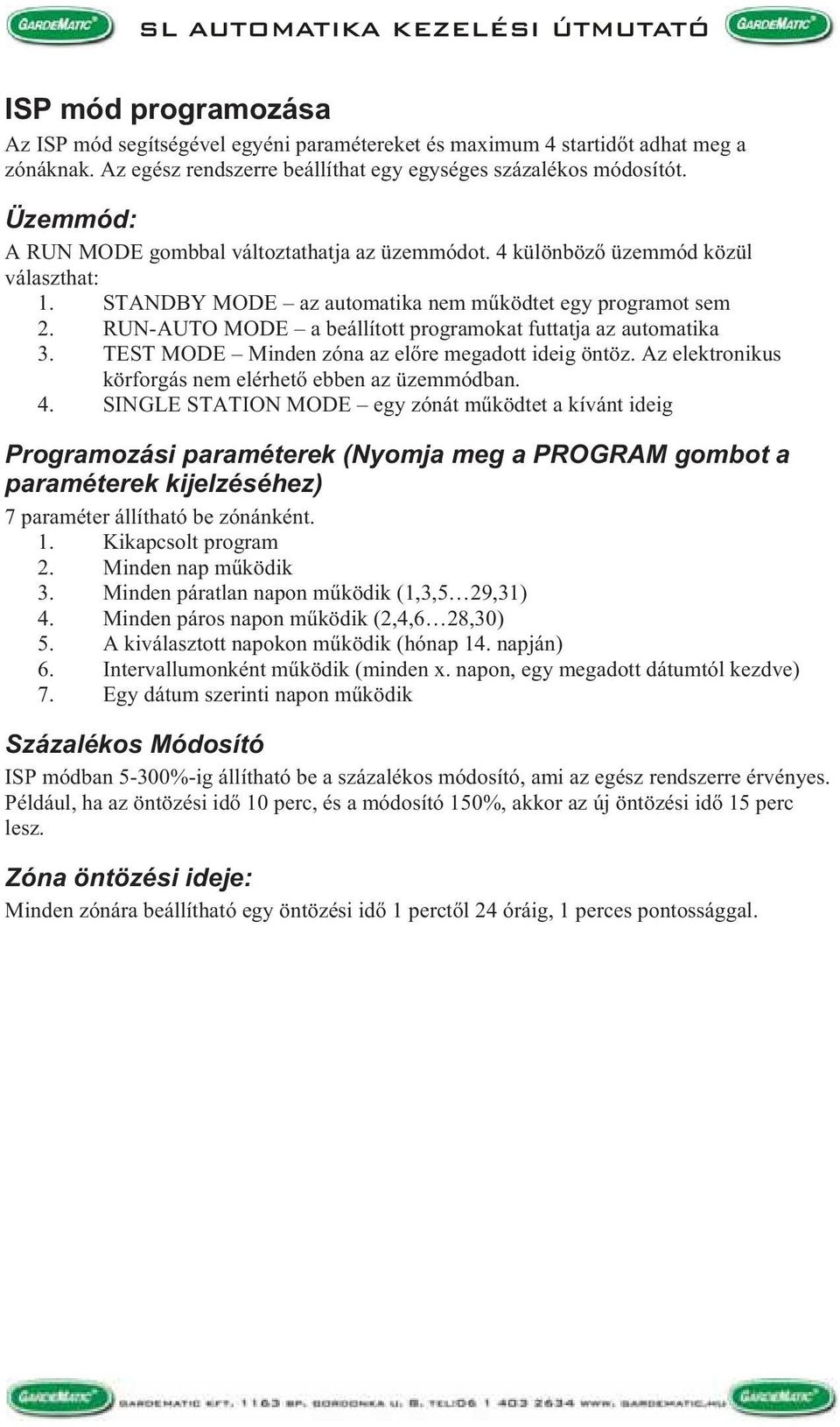 RUN-AUTO MODE a beállított programokat futtatja az automatika 3. TEST MODE Minden zóna az el re megadott ideig öntöz. Az elektronikus körforgás nem elérhet ebben az üzemmódban. 4.