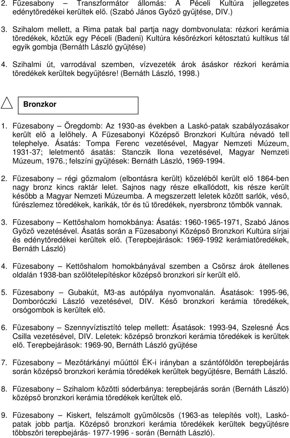 Szihalmi út, varrodával szemben, vízvezeték árok ásáskor rézkori kerámia töredékek kerültek begyűjtésre! (Bernáth László, 1998.) Bronzkor 1.