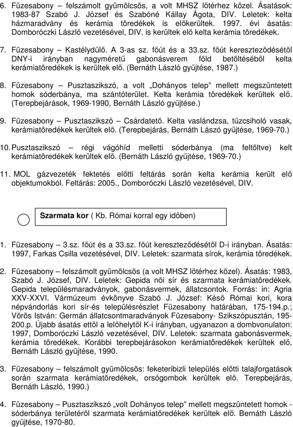 (Bernáth László gyűjtése, 1987.) 8. Füzesabony Pusztaszikszó, a volt Dohányos telep mellett megszüntetett homok sóderbánya, ma szántóterület. Kelta kerámia töredékek kerültek elő.