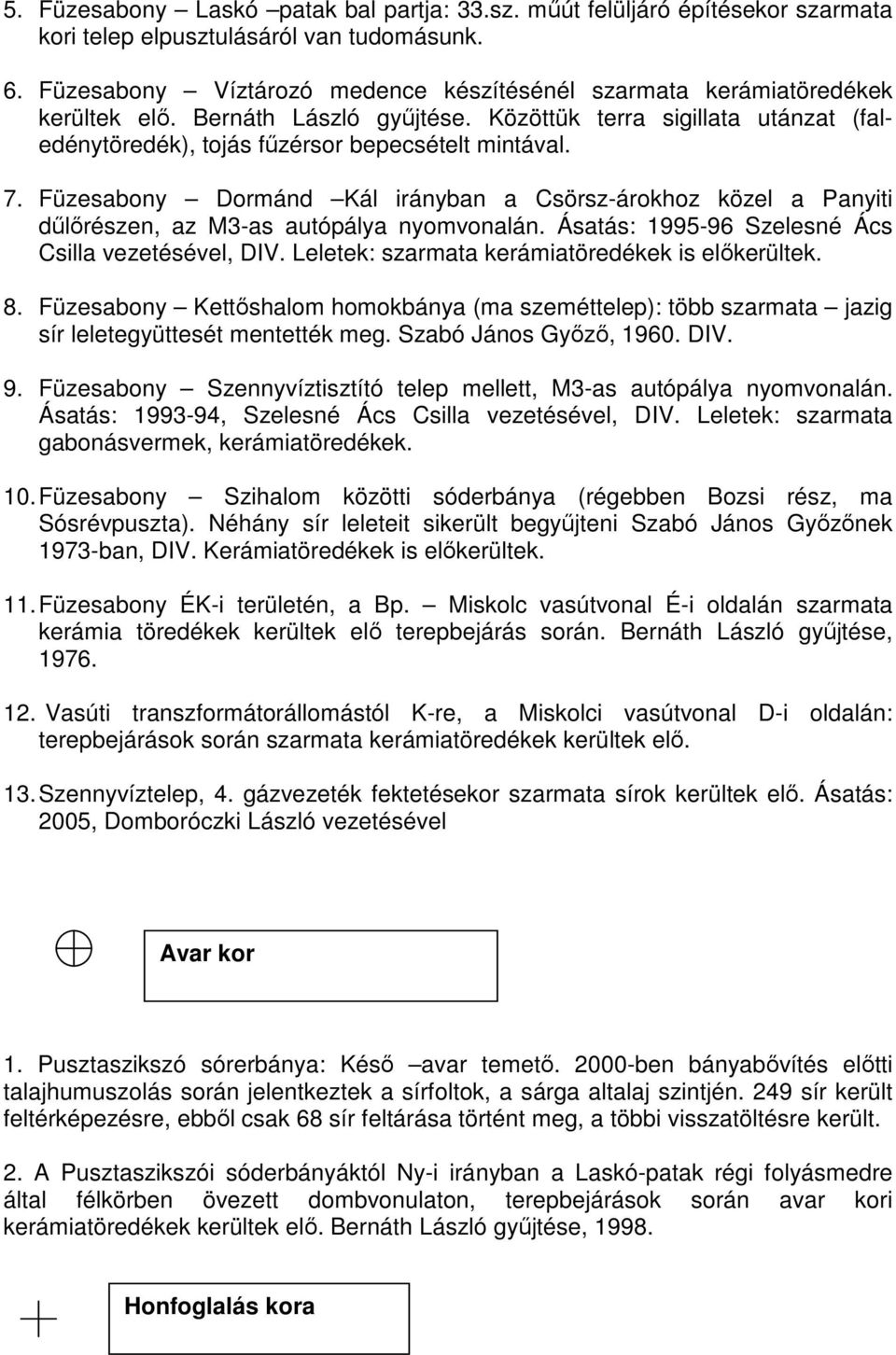 Füzesabony Dormánd Kál irányban a Csörsz-árokhoz közel a Panyiti dűlőrészen, az M3-as autópálya nyomvonalán. Ásatás: 1995-96 Szelesné Ács Csilla vezetésével, DIV.