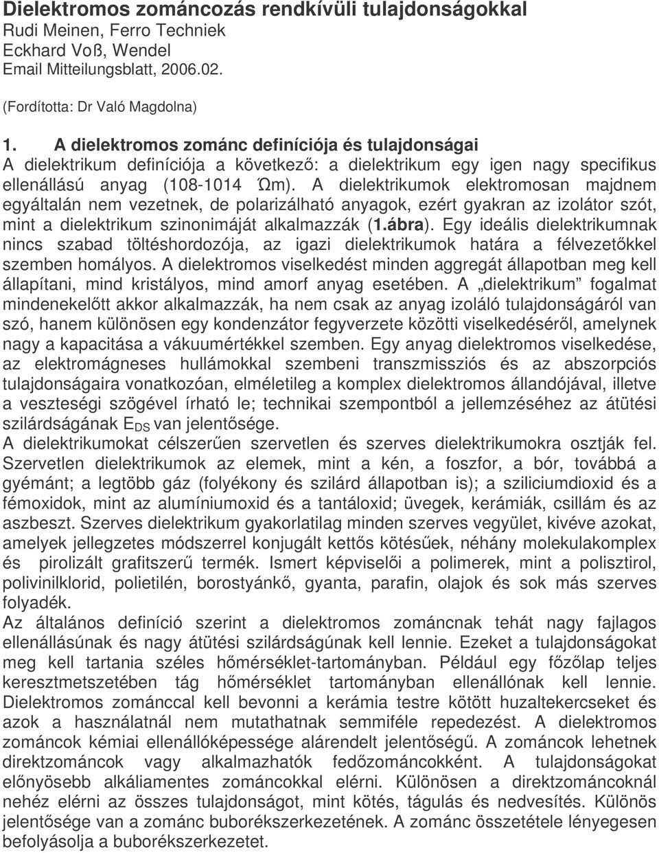 A dielektrikumok elektromosan majdnem egyáltalán nem vezetnek, de polarizálható anyagok, ezért gyakran az izolátor szót, mint a dielektrikum szinonimáját alkalmazzák (1.ábra).