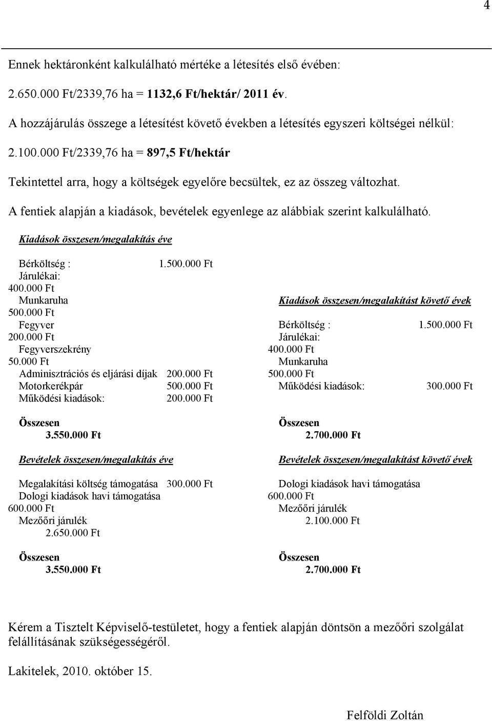 000 Ft/2339,76 ha = 897,5 Ft/hektár Tekintettel arra, hogy a költségek egyelőre becsültek, ez az összeg változhat. A fentiek alapján a kiadások, bevételek egyenlege az alábbiak szerint kalkulálható.