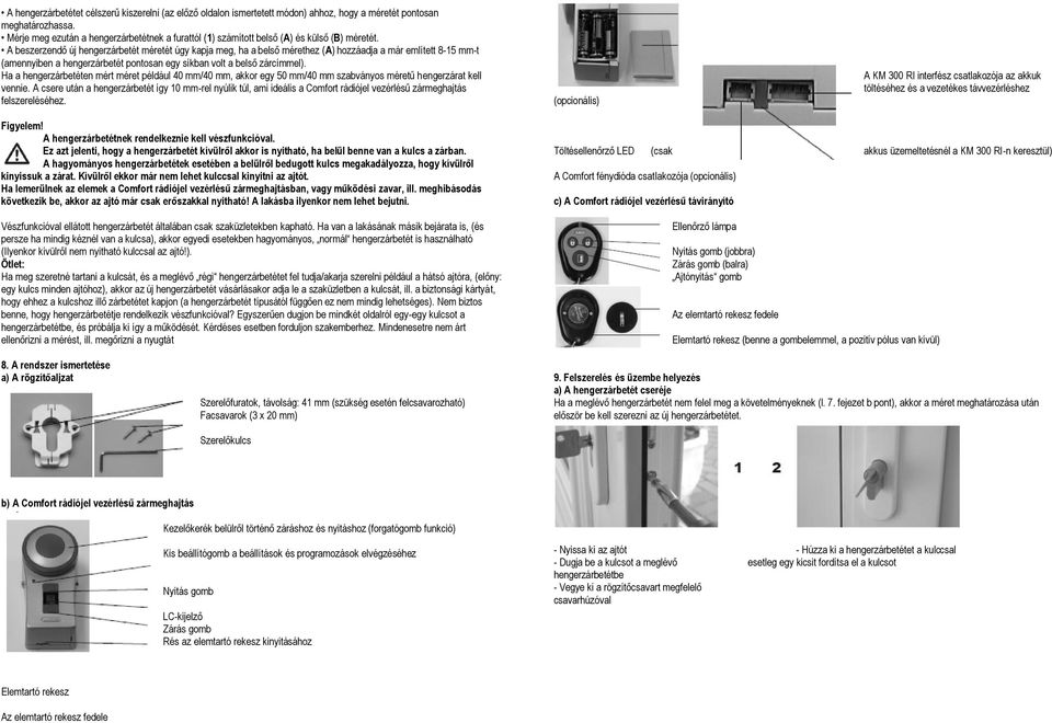 A beszerzendő új hengerzárbetét méretét úgy kapja meg, ha a belső mérethez (A) hozzáadja a már említett 8-15 mm-t (amennyiben a hengerzárbetét pontosan egy síkban volt a belső zárcímmel).