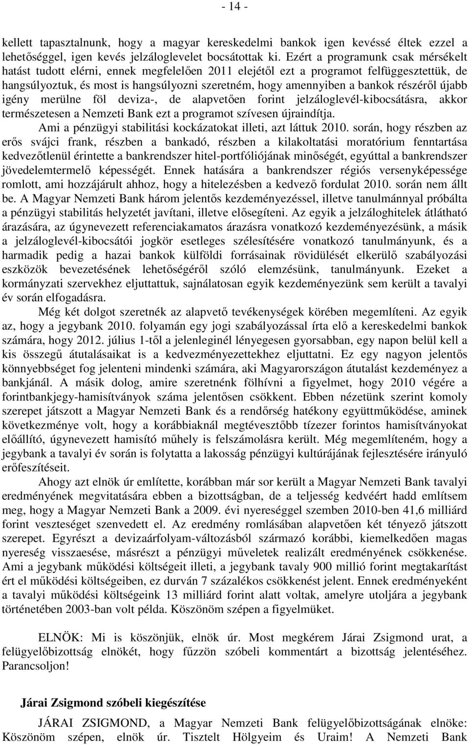 részéről újabb igény merülne föl deviza-, de alapvetően forint jelzáloglevél-kibocsátásra, akkor természetesen a Nemzeti Bank ezt a programot szívesen újraindítja.