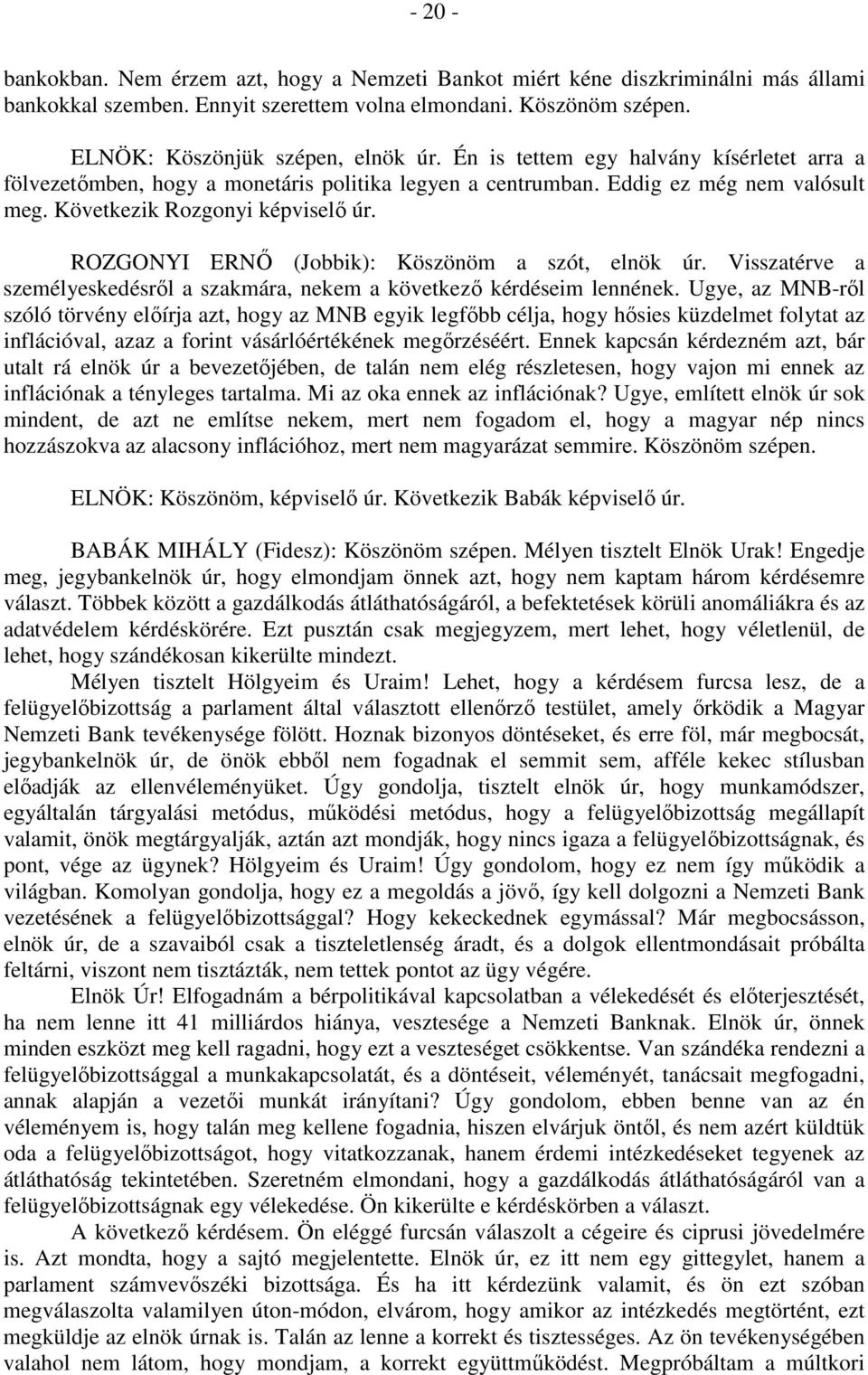 ROZGONYI ERNŐ (Jobbik): Köszönöm a szót, elnök úr. Visszatérve a személyeskedésről a szakmára, nekem a következő kérdéseim lennének.