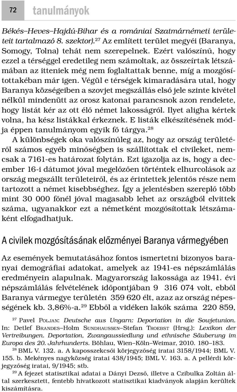 Végül e térségek kimaradására utal, hogy Baranya községeiben a szovjet megszállás első jele szinte kivétel nélkül mindenütt az orosz katonai parancsnok azon rendelete, hogy listát kér az ott élő