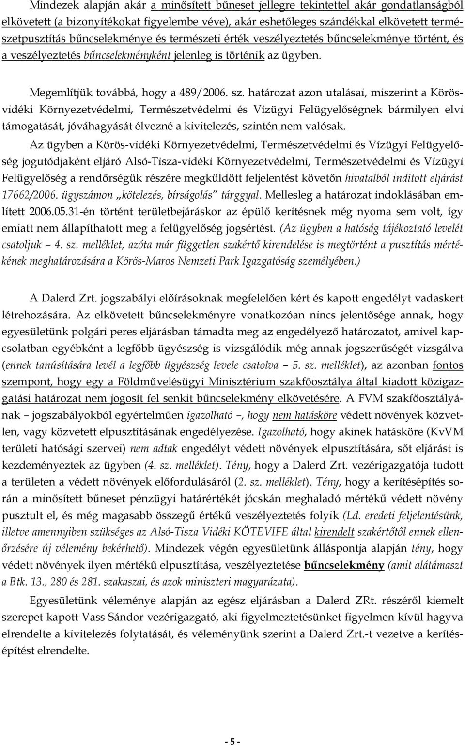 határozat azon utalásai, miszerint a Körösvidéki Környezetvédelmi, Természetvédelmi és Vízügyi Felügyelőségnek bármilyen elvi támogatását, jóváhagyását élvezné a kivitelezés, szintén nem valósak.