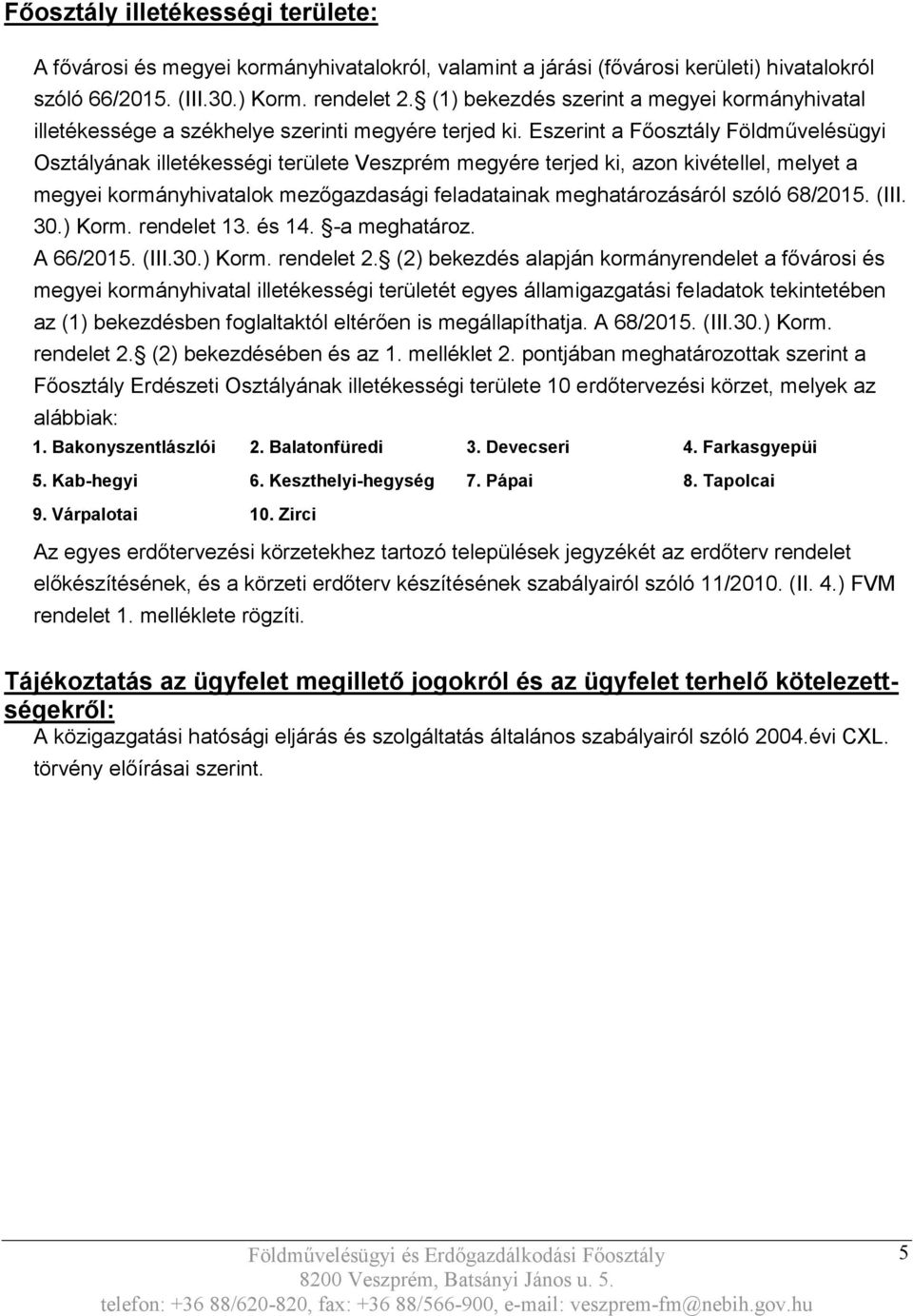 Eszerint a Főosztály Földművelésügyi Osztályának illetékességi területe Veszprém megyére terjed ki, azon kivétellel, melyet a megyei kormányhivatalok mezőgazdasági feladatainak meghatározásáról szóló