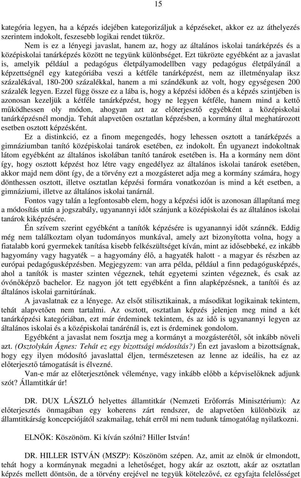 Ezt tükrözte egyébként az a javaslat is, amelyik például a pedagógus életpályamodellben vagy pedagógus életpályánál a képzettségnél egy kategóriába veszi a kétféle tanárképzést, nem az illetményalap