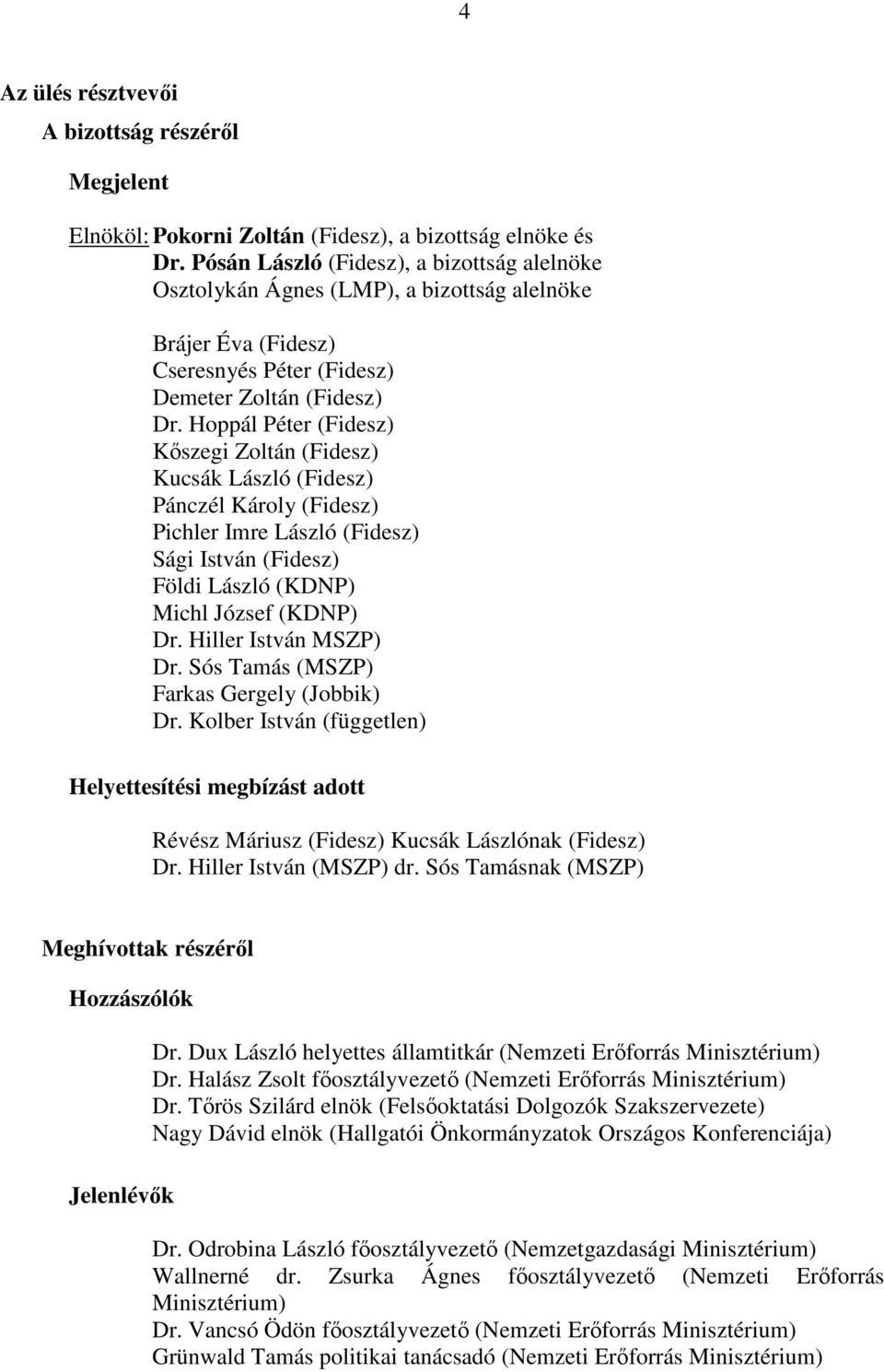 Hoppál Péter (Fidesz) Kőszegi Zoltán (Fidesz) Kucsák László (Fidesz) Pánczél Károly (Fidesz) Pichler Imre László (Fidesz) Sági István (Fidesz) Földi László (KDNP) Michl József (KDNP) Dr.