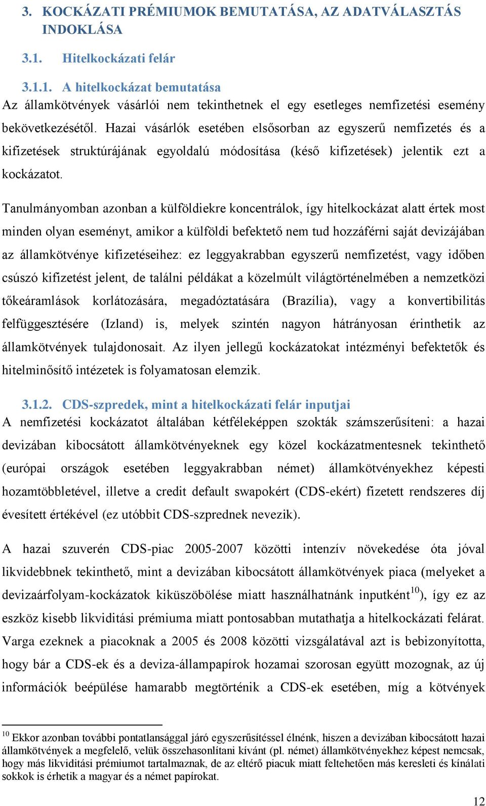 Tanulmányomban azonban a külföldiekre koncentrálok, így hitelkockázat alatt értek most minden olyan eseményt, amikor a külföldi befektető nem tud hozzáférni saját devizájában az államkötvénye