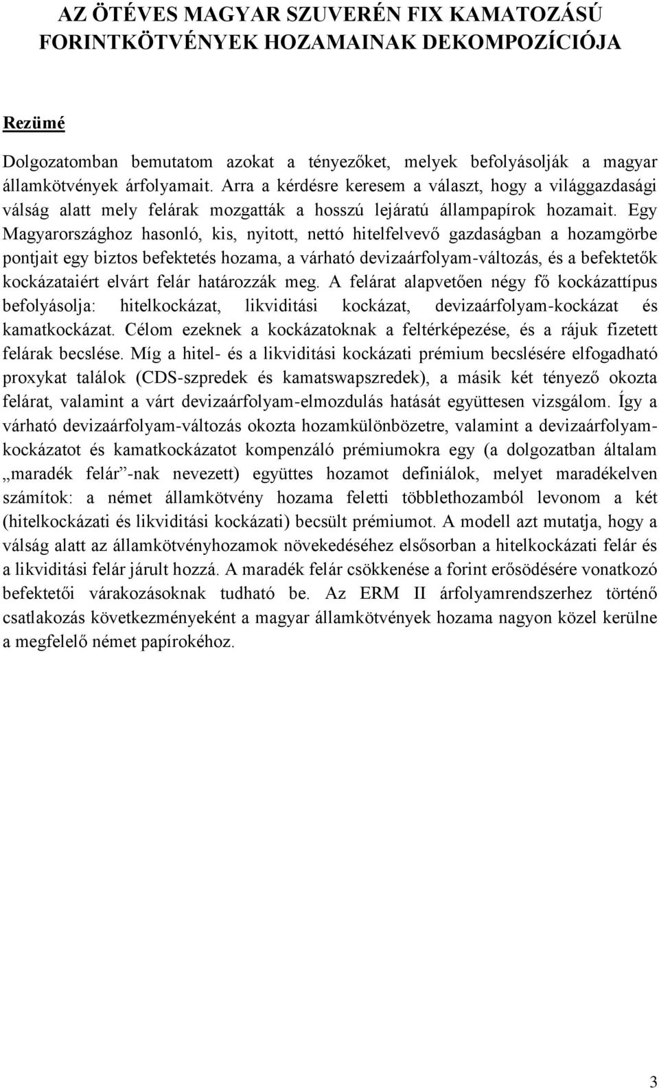 Egy Magyarországhoz hasonló, kis, nyitott, nettó hitelfelvevő gazdaságban a hozamgörbe pontjait egy biztos befektetés hozama, a várható devizaárfolyam-változás, és a befektetők kockázataiért elvárt