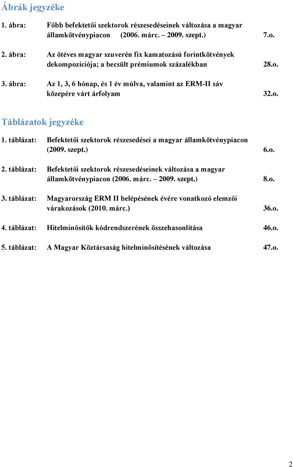 ábra: Az 1, 3, 6 hónap, és 1 év múlva, valamint az ERM-II sáv közepére várt árfolyam 28.o. 32.o. Táblázatok jegyzéke 1. táblázat: Befektetői szektorok részesedései a magyar államkötvénypiacon (2009.