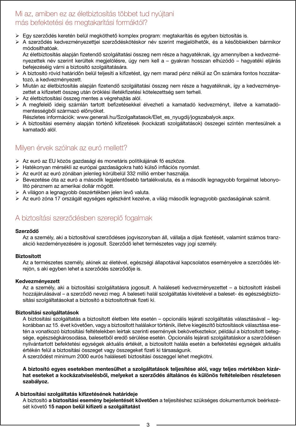 Az életbiztosítás alapján fizetendő szolgáltatási összeg nem része a hagyatéknak, így amennyiben a kedvezményezettek név szerint kerültek megjelölésre, úgy nem kell a gyakran hosszan elhúzódó