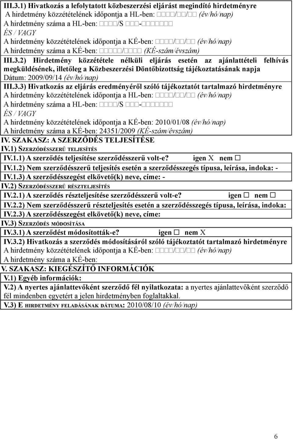 közzétételének időpontja a KÉ-ben: // (év/hó/nap) A hirdetmény száma a KÉ-ben: / (KÉ-szám/évszám) 2) Hirdetmény közzététele nélküli eljárás esetén az ajánlattételi felhívás megküldésének, illetőleg a