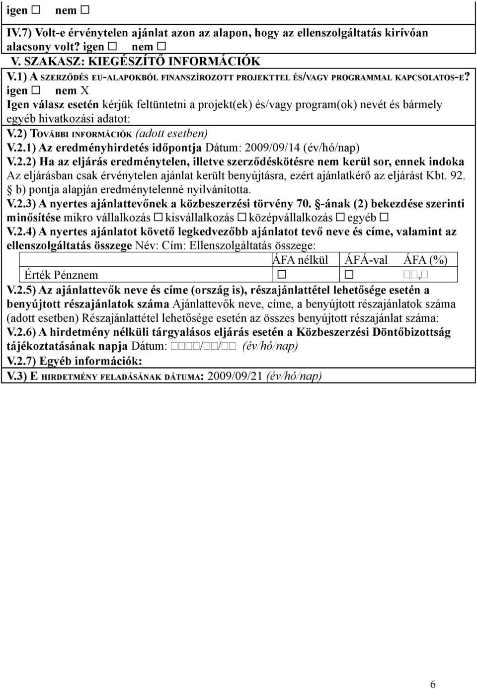 igen nem X Igen válasz esetén kérjük feltüntetni a projekt(ek) és/vagy program(ok) nevét és bármely egyéb hivatkozási adatot: V.2) TOVÁBBI INFORMÁCIÓK (adott esetben) V.2.1) Az eredményhirdetés időpontja Dátum: 2009/09/14 (év/hó/nap) V.