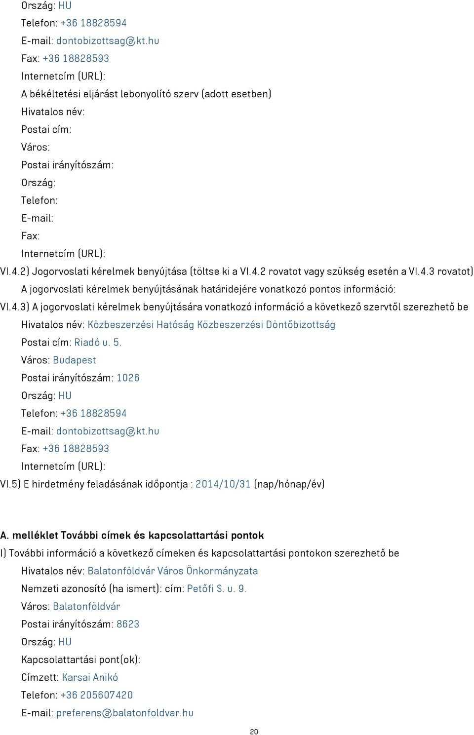 (URL): VI.4.2) Jogorvoslati kérelmek benyújtása (töltse ki a VI.4.2 rovatot vagy szükség esetén a VI.4.3 rovatot) A jogorvoslati kérelmek benyújtásának határidejére vonatkozó pontos információ: VI.4.3) A jogorvoslati kérelmek benyújtására vonatkozó információ a következő szervtől szerezhető be Hivatalos név: Közbeszerzési Hatóság Közbeszerzési Döntőbizottság Postai cím: Riadó u.