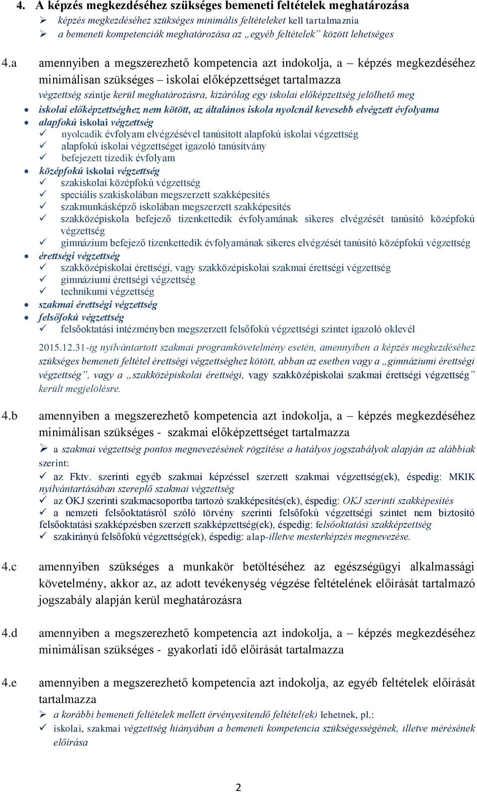 a amennyiben a megszerezhető kompetencia azt indokolja, a képzés megkezdéséhez minimálisan szükséges iskolai előképzettséget tartalmazza végzettség szintje kerül meghatározásra, kizárólag egy iskolai