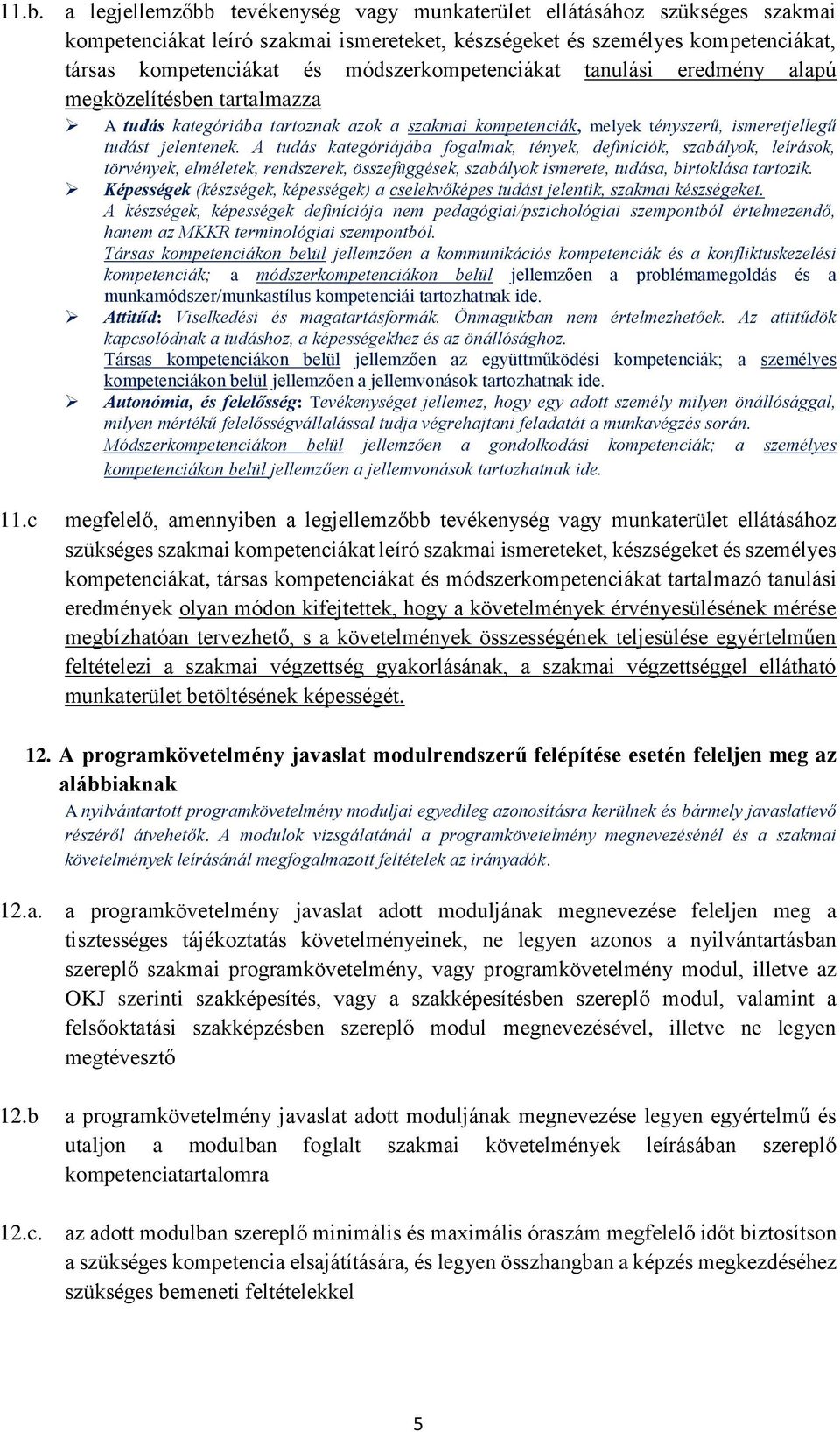 A tudás kategóriájába fogalmak, tények, definíciók, szabályok, leírások, törvények, elméletek, rendszerek, összefüggések, szabályok ismerete, tudása, birtoklása tartozik.