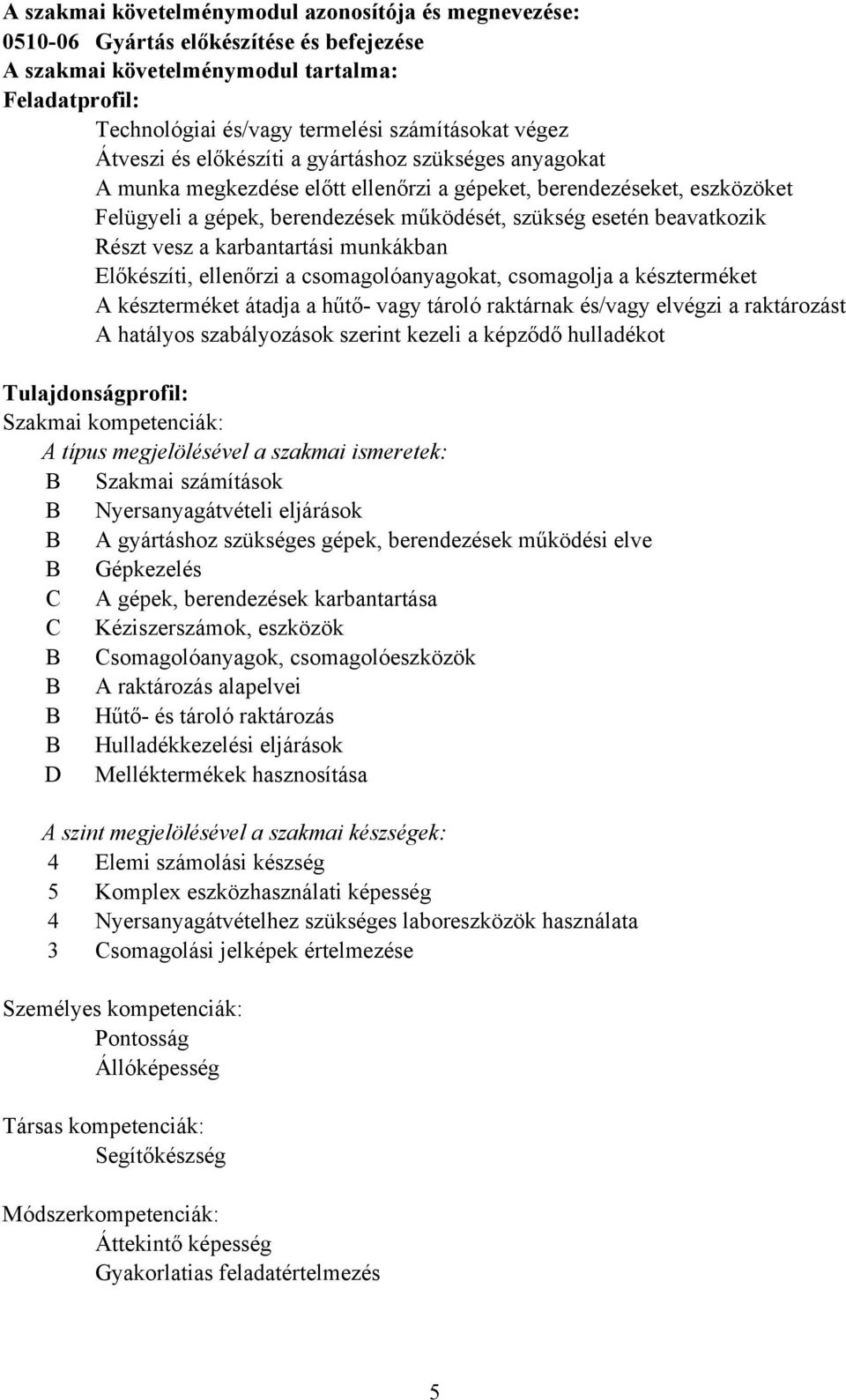 Részt vesz a karbantartási munkákban Előkészíti, ellenőrzi a csomagolóanyagokat, csomagolja a készterméket A készterméket átadja a hűtő- vagy tároló raktárnak és/vagy elvégzi a raktározást A hatályos