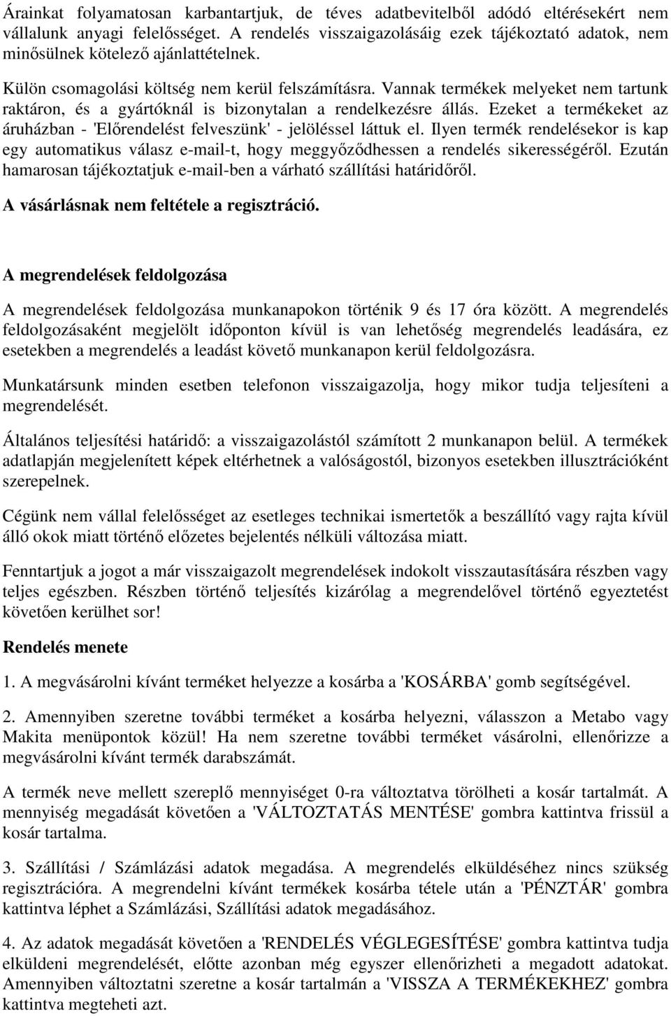 Vannak termékek melyeket nem tartunk raktáron, és a gyártóknál is bizonytalan a rendelkezésre állás. Ezeket a termékeket az áruházban - 'Előrendelést felveszünk' - jelöléssel láttuk el.