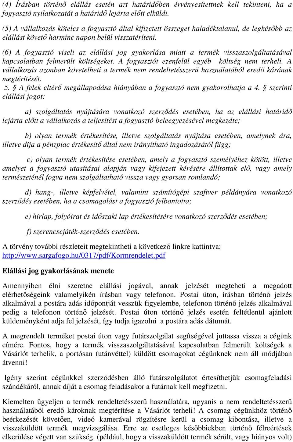 (6) A fogyasztó viseli az elállási jog gyakorlása miatt a termék visszaszolgáltatásával kapcsolatban felmerült költségeket. A fogyasztót ezenfelül egyéb költség nem terheli.