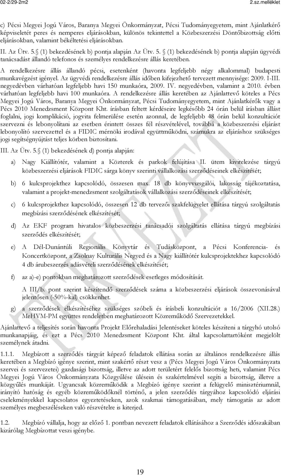 A rendelkezésre állás állandó pécsi, esetenként (havonta legfeljebb négy alkalommal) budapesti munkavégzést igényel. Az ügyvédi rendelkezésre állás időben kifejezhető tervezett mennyisége: 2009.