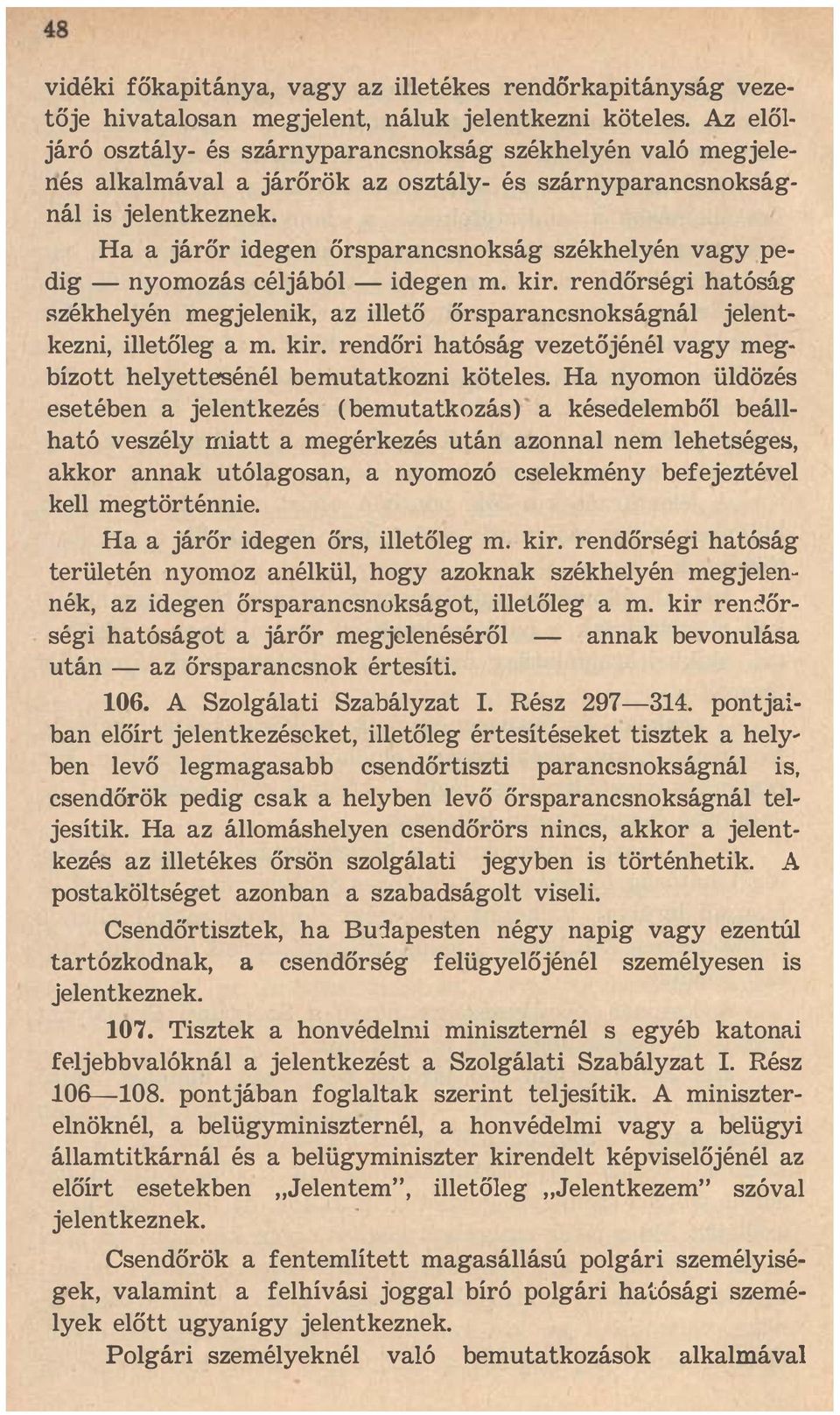 Ha a járőr idegen őrsparancsnokság székhelyén vagy pedig - nyomozás céljából - idegen m. kir. rendőrségi hatóság székhelyén megjelenik, az illető őrsparancsnokságnál jelentkezni, illetőleg a m. kir. rendőri hatóság vezetöjénél vagy megbízott helyettesénél bemutatkozni köteles.