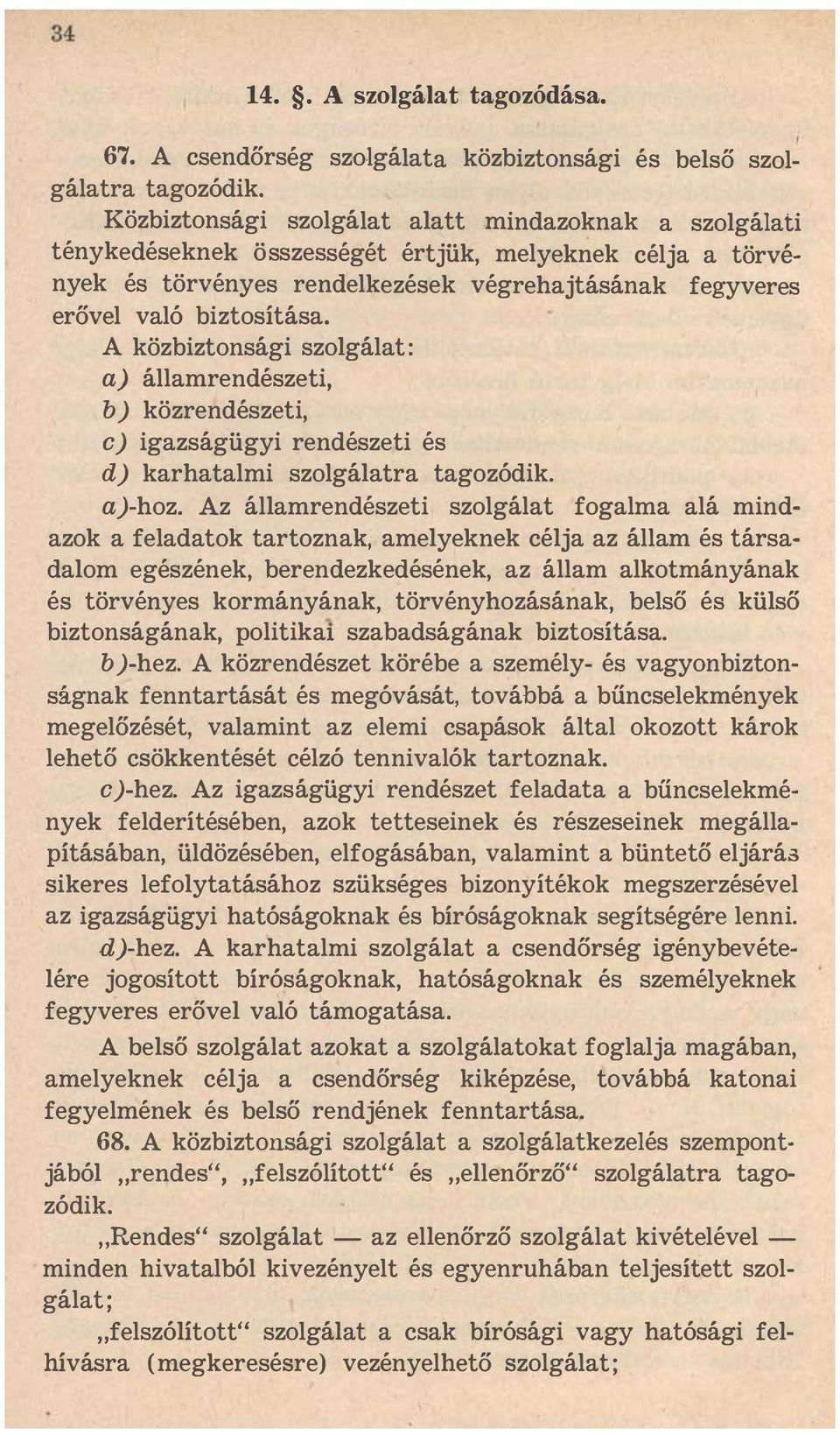 A közbiztonsági szolgálat : a) államrendészeti, b) közrendészeti, c) igazságügyi rendészeti és d) karhatalmi szolgálatra tagozódik. aj-hoz.