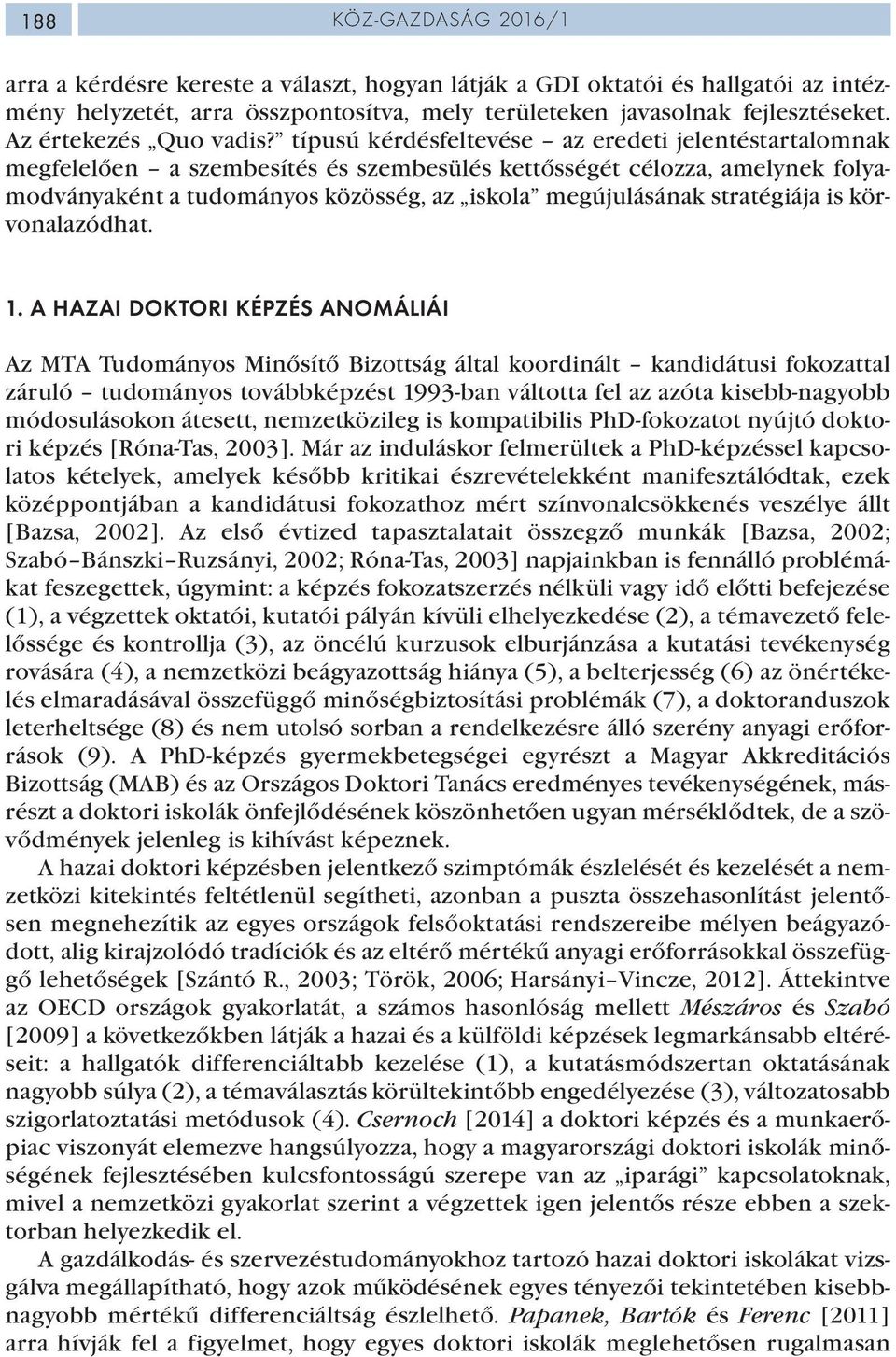 típusú kérdésfeltevése az eredeti jelentéstartalomnak megfelelően a szembesítés és szembesülés kettősségét célozza, amelynek folyamodványaként a tudományos közösség, az iskola megújulásának