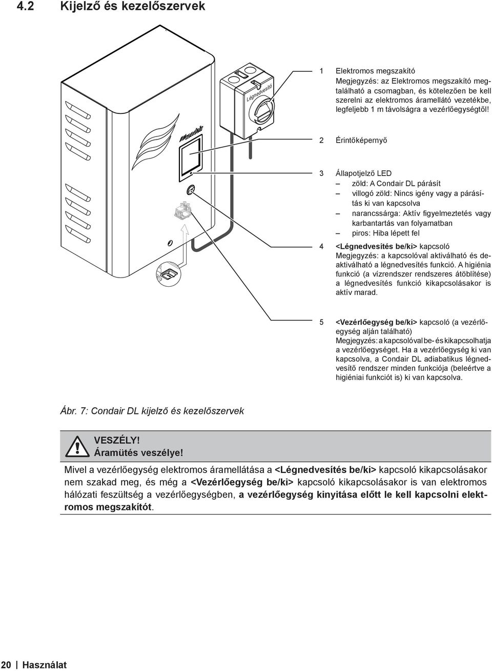 2 Érintőképernyő 3 Állapotjelző LED zöld: A Condair DL párásít villogó zöld: Nincs igény vagy a párásítás ki van kapcsolva narancssárga: Aktív figyelmeztetés vagy karbantartás van folyamatban piros: