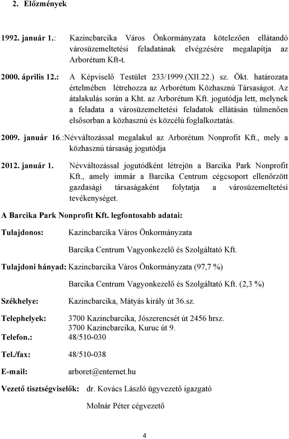 jogutódja lett, melynek a feladata a városüzemeltetési feladatok ellátásán túlmenően elsősorban a közhasznú és közcélú foglalkoztatás. 2009. január 16.