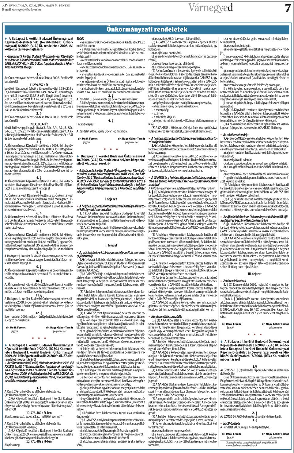 Az Önkormányzat Képviselõ-testülete a 2008. évrõl szóló beszámolót 11.239.85 e Ft bevételi fõösszeggel (ebbõl a tárgyévi bevétel.334.314 e Ft, a finanszírozási célú bevétel 1.499.