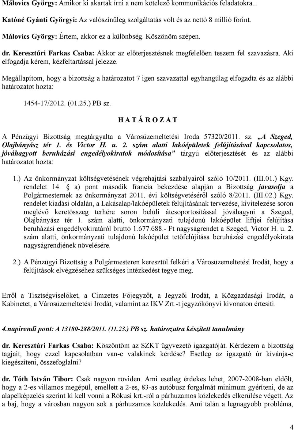 Megállapítom, hogy a bizottság a határozatot 7 igen szavazattal egyhangúlag elfogadta és az alábbi határozatot hozta: 1454-17/2012. (01.25.) PB sz.